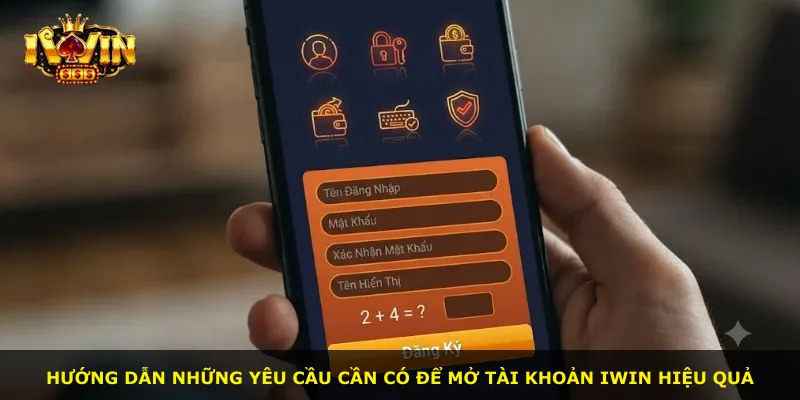 Hướng dẫn những yêu cầu cần có để mở tài khoản iWin hiệu quả