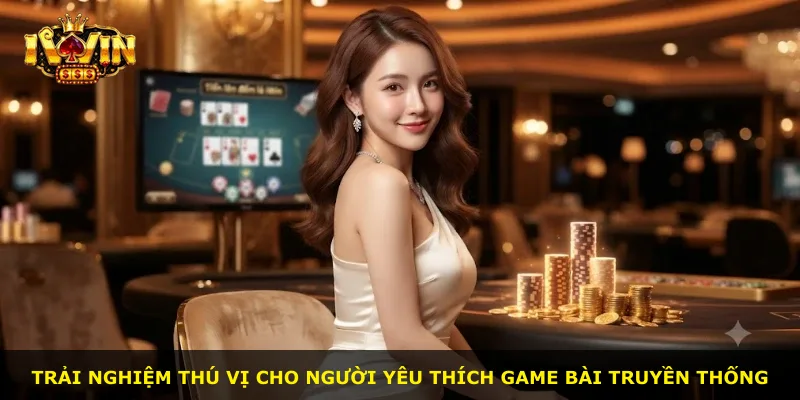 Trải nghiệm thú vị cho người yêu thích game bài truyền thống